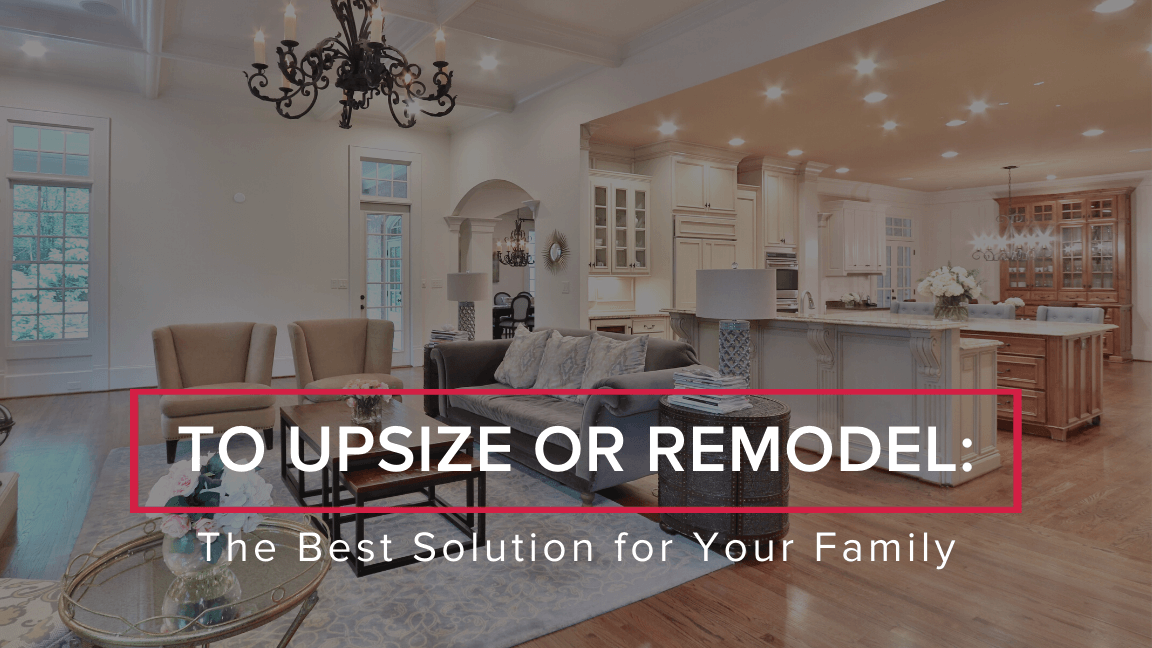 To Upsize or Remodel: The Best Solution for Your Family
